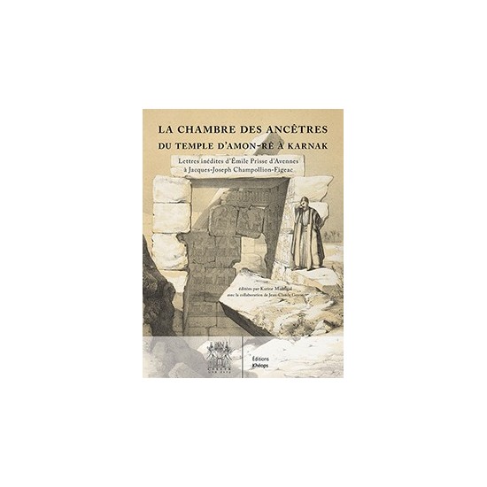 LA CHAMBRE DES ANCÊTRES DU TEMPLE D'AMON-RÊ à KARNAK Lettres inédites d'Émile Prisse d'Avennes à Jacques-Joseph Champollion