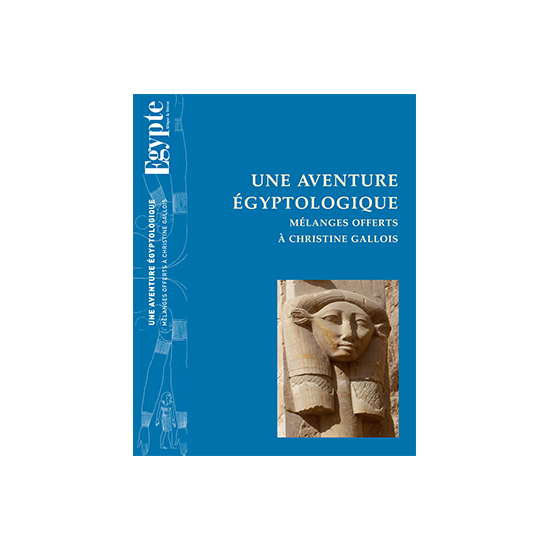 Une aventure égyptologique – Mélanges offerts à Christine Gallois