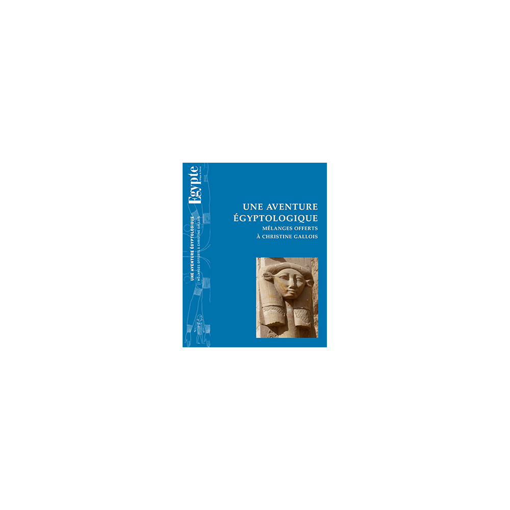 Une aventure égyptologique – Mélanges offerts à Christine Gallois