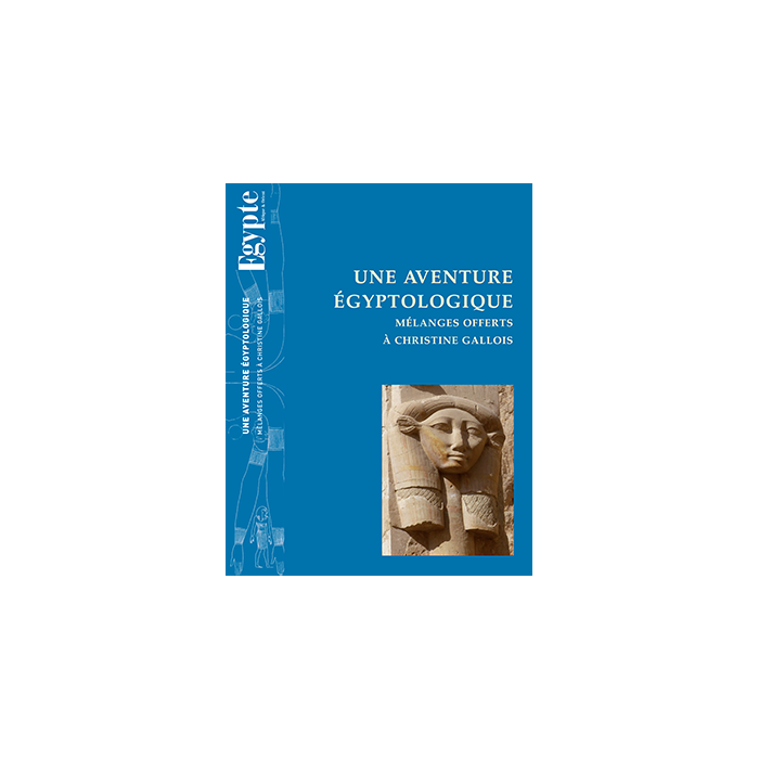 Une aventure égyptologique – Mélanges offerts à Christine Gallois